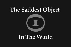 The Saddest Object in the World